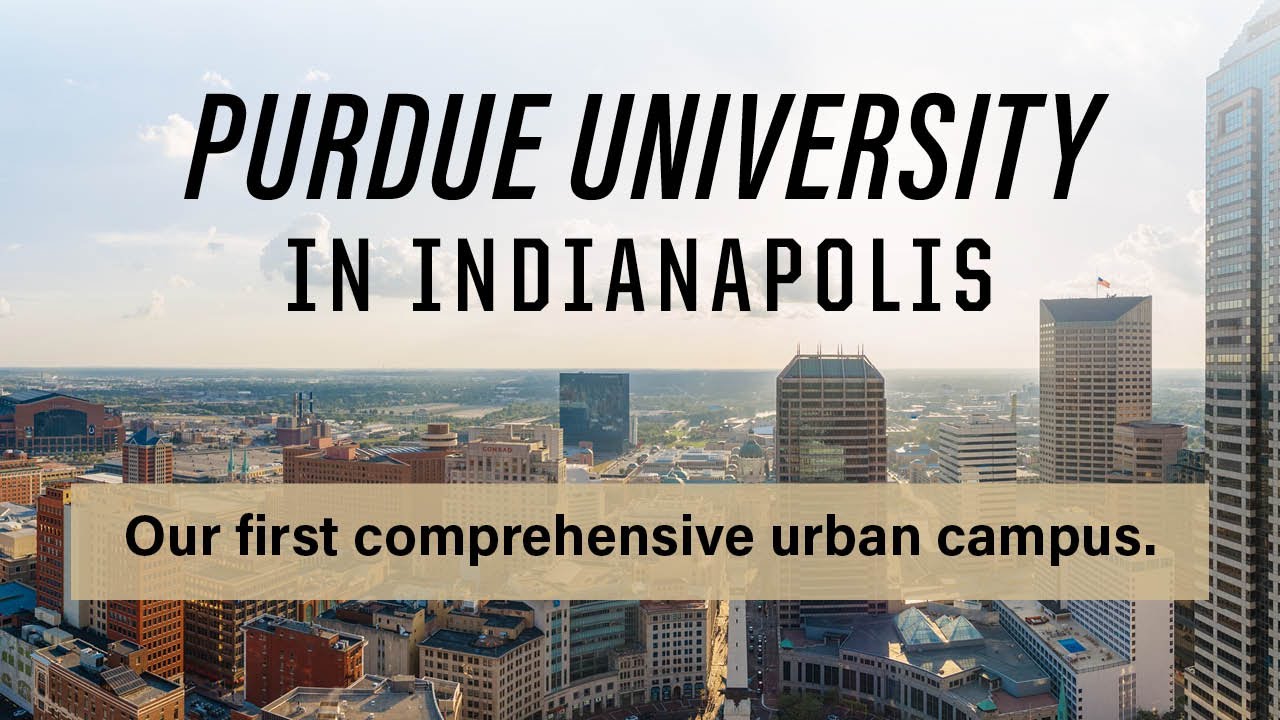 Purdue University in Indianapolis, our first comprehensive urban campus.