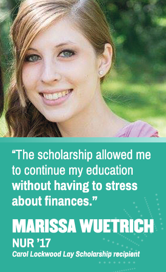 The scholarship allowed me to continue my education without having to stress about finances. Marissa Wuethrich (NUR '17), Carol Lockwood Lay Scholarship recipient