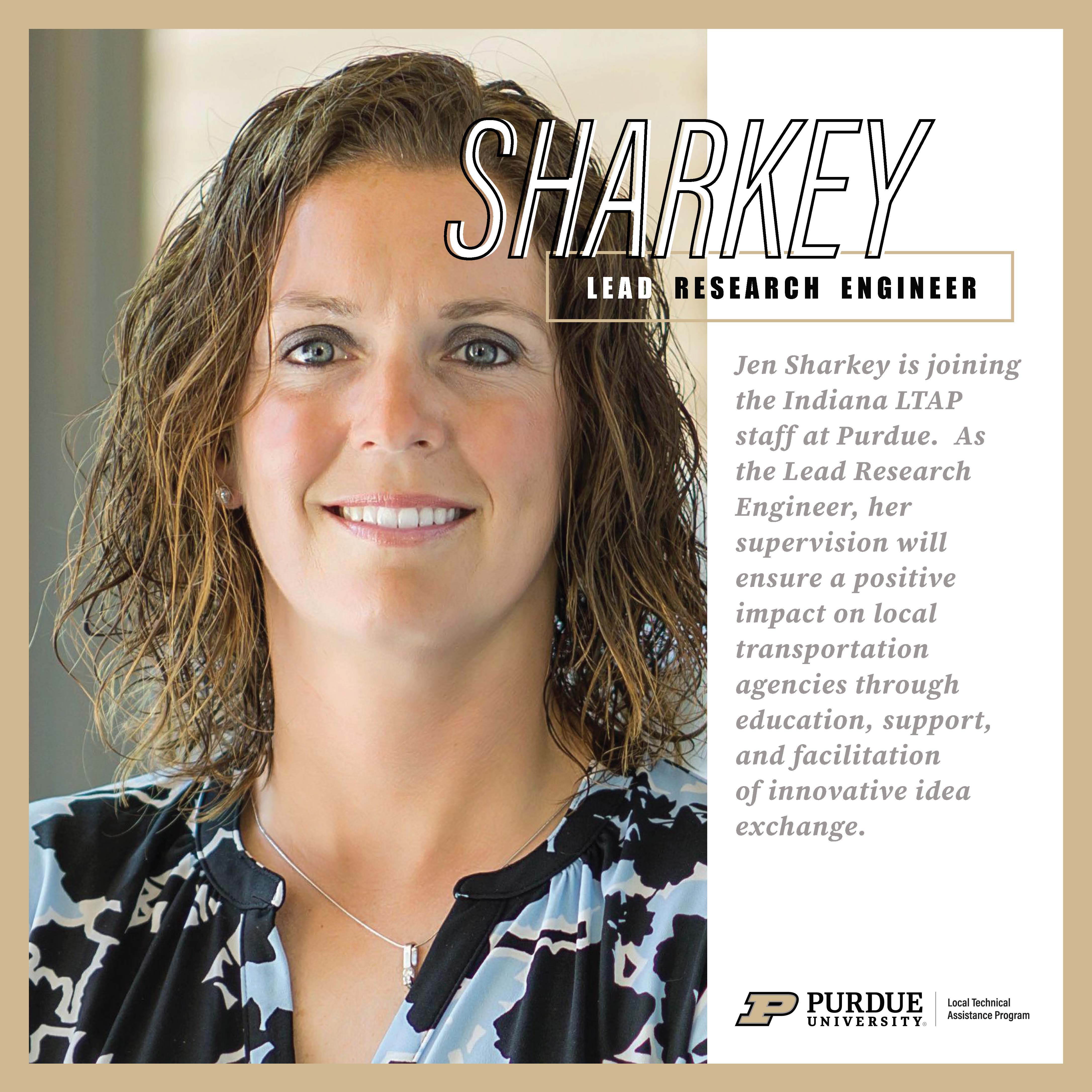Photo of Jen Sharkey with text that reads: Jen Sharkey is joining the Indiana LTAP staff at Purdue. As the Lead Research Engineer, her supervision will ensure a positive impact on local transportation agencies through education, support, and facilitation of innovative idea exchange.