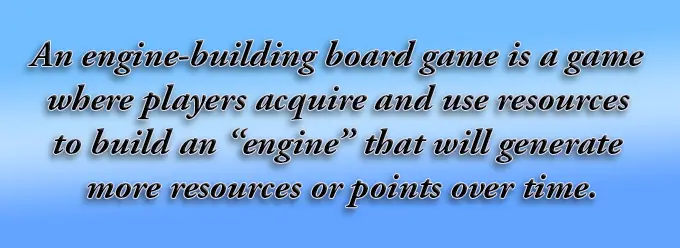 An engine-building board game is a game where players acquire and use resources to build an “engine” that will generate more resources or points over time.